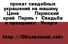 прокат свадебных украшений на машину › Цена ­ 900 - Пермский край, Пермь г. Свадьба и праздники » Услуги   